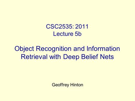 CSC2535: 2011 Lecture 5b Object Recognition and Information Retrieval with Deep Belief Nets Geoffrey Hinton.