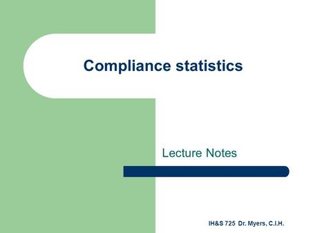 IH&S 725 Dr. Myers, C.I.H. Compliance statistics Lecture Notes.