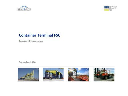 CONTAINER TERMINAL FSC Container Terminal FSC Company Presentation December 2010.