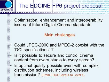 The EDCINE FP6 project proposal Optimisation, enhancement and interoperability issues of future Digital Cinema standards. Main challenges Could JPEG-2000.