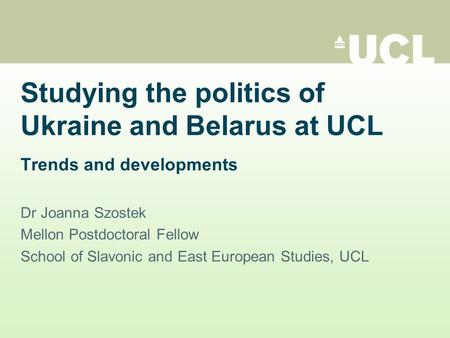 Studying the politics of Ukraine and Belarus at UCL Trends and developments Dr Joanna Szostek Mellon Postdoctoral Fellow School of Slavonic and East European.