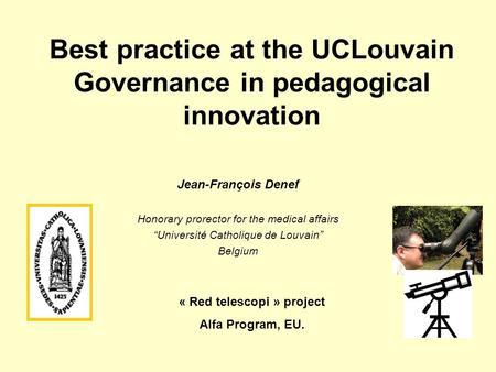 Best practice at the UCLouvain Governance in pedagogical innovation Jean-François Denef Honorary prorector for the medical affairs “Université Catholique.