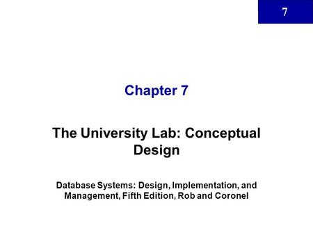 7 Chapter 7 The University Lab: Conceptual Design Database Systems: Design, Implementation, and Management, Fifth Edition, Rob and Coronel.