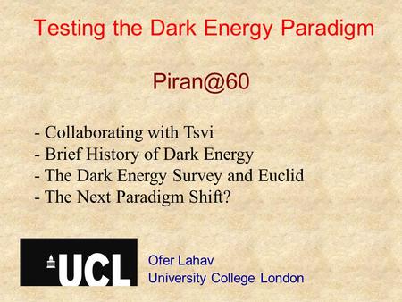 Testing the Dark Energy Paradigm Ofer Lahav University College London - Collaborating with Tsvi - Brief History of Dark Energy - The Dark Energy.
