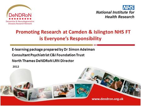 Www.dendron.org.uk Promoting Research at Camden & Islington NHS FT is Everyone’s Responsibility E-learning package prepared by Dr Simon Adelman Consultant.