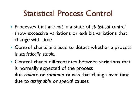 Statistical Process Control Processes that are not in a state of statistical control show excessive variations or exhibit variations that change with time.