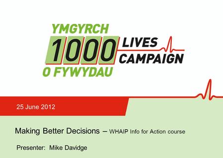 Making Better Decisions Making Better Decisions – WHAIP Info for Action course 25 June 2012 Presenter: Mike Davidge.