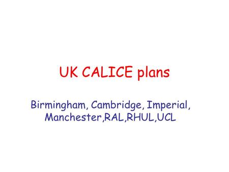 UK CALICE plans Birmingham, Cambridge, Imperial, Manchester,RAL,RHUL,UCL.