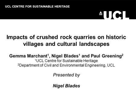 Impacts of crushed rock quarries on historic villages and cultural landscapes Gemma Marchant 1, Nigel Blades 1 and Paul Greening 2 1 UCL Centre for Sustainable.