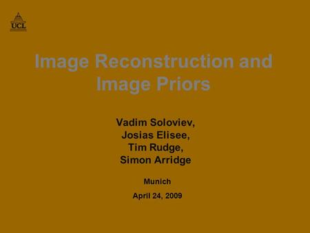 Image Reconstruction and Image Priors Vadim Soloviev, Josias Elisee, Tim Rudge, Simon Arridge Munich April 24, 2009 TexPoint fonts used in EMF. Read the.
