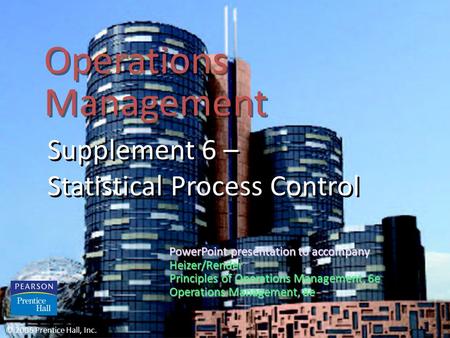 Operations Management Supplement 6 – Statistical Process Control © 2006 Prentice Hall, Inc. PowerPoint presentation to accompany Heizer/Render Principles.