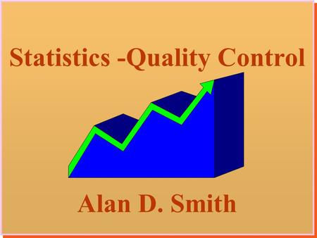 1 Statistics -Quality Control Alan D. Smith Statistics -Quality Control Alan D. Smith.