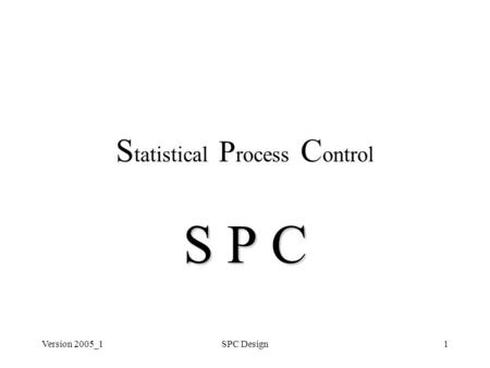 Version 2005_1SPC Design1 S tatistical P rocess C ontrol S P C.