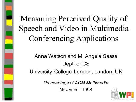 Measuring Perceived Quality of Speech and Video in Multimedia Conferencing Applications Anna Watson and M. Angela Sasse Dept. of CS University College.