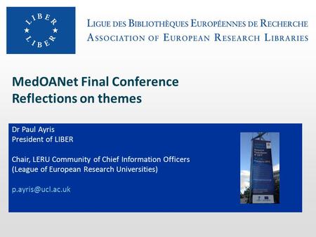 MedOANet Final Conference Reflections on themes Dr Paul Ayris President of LIBER Chair, LERU Community of Chief Information Officers (League of European.