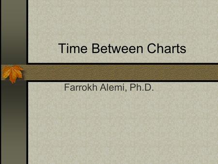 Time Between Charts Farrokh Alemi, Ph.D.. Steps in construction of time in between charts 1. Verify the chart assumptions 2. Select to draw time to success.