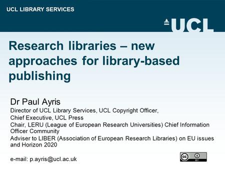 UCL LIBRARY SERVICES Research libraries – new approaches for library-based publishing Dr Paul Ayris Director of UCL Library Services, UCL Copyright Officer,