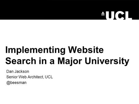 Implementing Website Search in a Major University Dan Jackson Senior Web Architect,