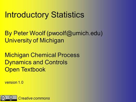 Introductory Statistics By Peter Woolf University of Michigan Michigan Chemical Process Dynamics and Controls Open Textbook version.
