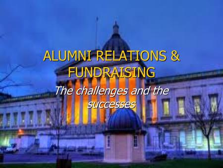 ALUMNI RELATIONS & FUNDRAISING The challenges and the successes.