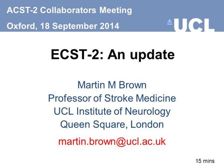 ECST-2: An update Martin M Brown Professor of Stroke Medicine UCL Institute of Neurology Queen Square, London ACST-2 Collaborators.