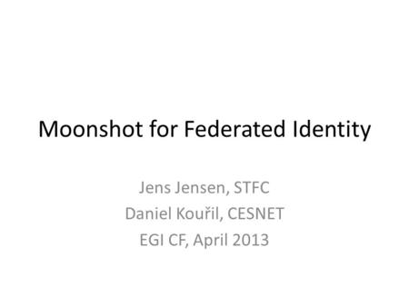 Moonshot for Federated Identity Jens Jensen, STFC Daniel Kouřil, CESNET EGI CF, April 2013.