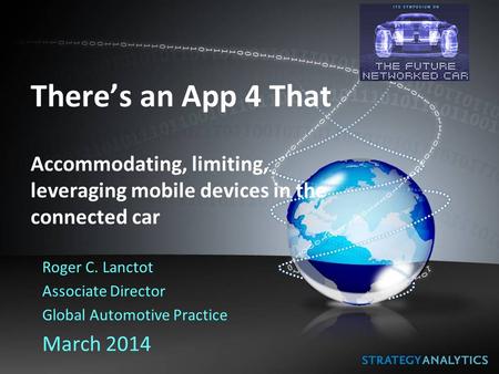 There’s an App 4 That Accommodating, limiting, leveraging mobile devices in the connected car Roger C. Lanctot Associate Director Global Automotive Practice.