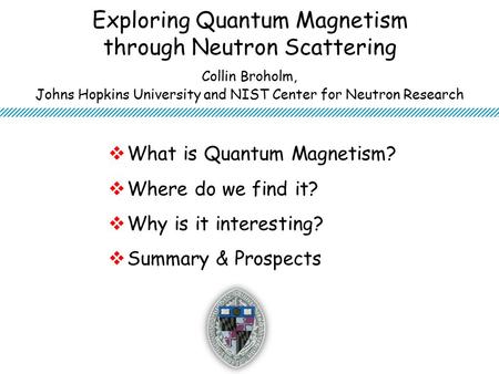 Exploring Quantum Magnetism through Neutron Scattering  What is Quantum Magnetism?  Where do we find it?  Why is it interesting?  Summary & Prospects.