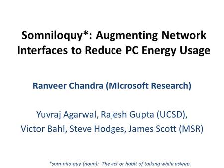 Somniloquy*: Augmenting Network Interfaces to Reduce PC Energy Usage Ranveer Chandra (Microsoft Research) Yuvraj Agarwal, Rajesh Gupta (UCSD), Victor Bahl,