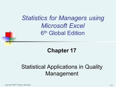 Copyright ©2011 Pearson Education 17-1 Chapter 17 Statistical Applications in Quality Management Statistics for Managers using Microsoft Excel 6 th Global.