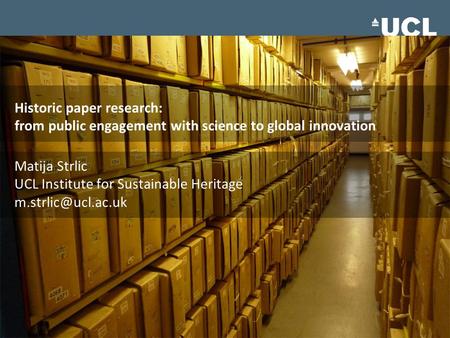 Historic paper research: from public engagement with science to global innovation Matija Strlic UCL Institute for Sustainable Heritage