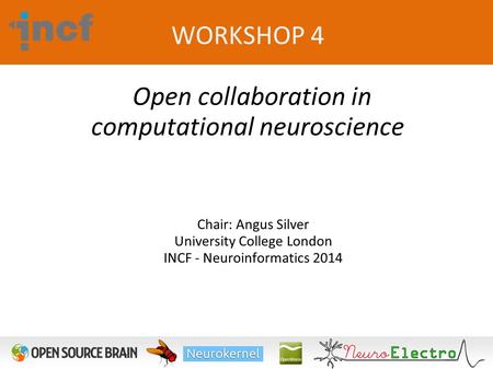 Chair: Angus Silver University College London INCF - Neuroinformatics 2014 WORKSHOP 4 Open collaboration in computational.