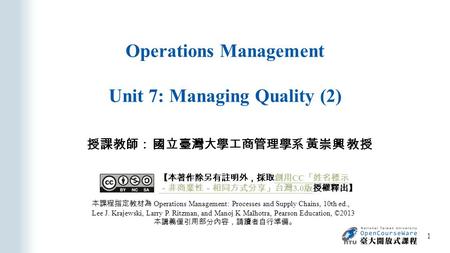 Operations Management Unit 7: Managing Quality (2) 授課教師： 國立臺灣大學工商管理學系 黃崇興 教授 本課程指定教材為 Operations Management: Processes and Supply Chains, 10th ed., Lee.