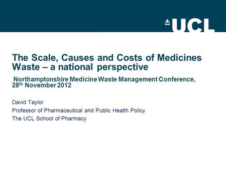 The Scale, Causes and Costs of Medicines Waste – a national perspective Northamptonshire Medicine Waste Management Conference, 28 th November 2012 David.