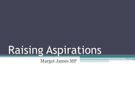 Raising Aspirations Margot James MP. “Aspirations for success are high among the majority of young people but there seems to be a disparity between young.