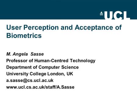 User Perception and Acceptance of Biometrics M. Angela Sasse Professor of Human-Centred Technology Department of Computer Science University College London,