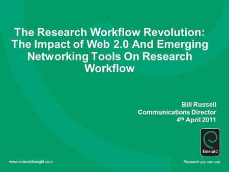 The Research Workflow Revolution: The Impact of Web 2.0 And Emerging Networking Tools On Research Workflow Bill Russell Communications Director 4 th April.