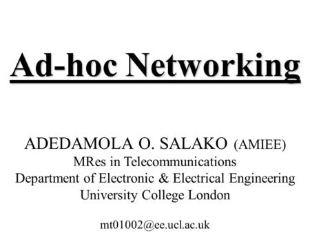 Ad-hoc Networking ADEDAMOLA O. SALAKO (AMIEE) MRes in Telecommunications Department of Electronic & Electrical Engineering University College London