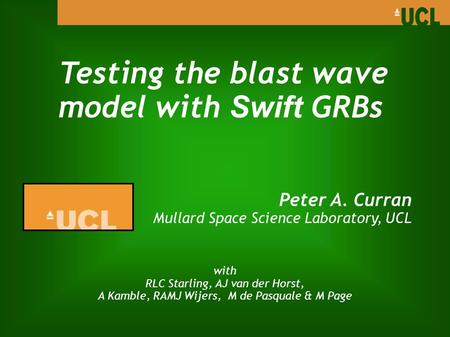 Testing the blast wave model with Swift GRBs Peter A. Curran Mullard Space Science Laboratory, UCL with RLC Starling, AJ van der Horst, A Kamble, RAMJ.