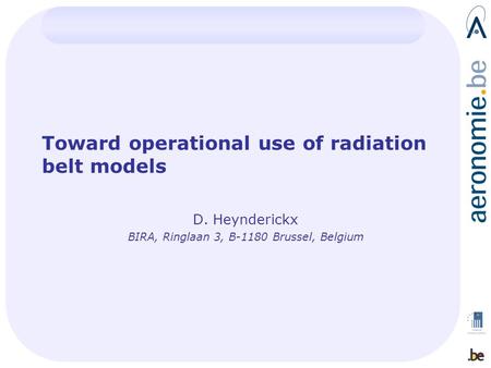 Toward operational use of radiation belt models D. Heynderickx BIRA, Ringlaan 3, B-1180 Brussel, Belgium.