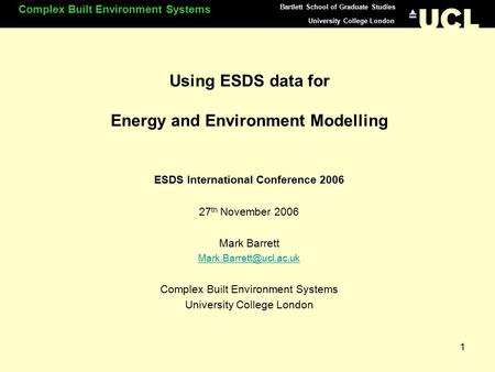 University College London Complex Built Environment Systems Bartlett School of Graduate Studies 1 Using ESDS data for Energy and Environment Modelling.