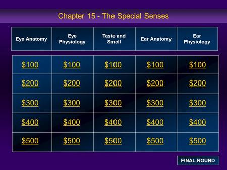 Chapter 15 - The Special Senses $100 $200 $300 $400 $500 $100$100$100 $200 $300 $400 $500 Eye Anatomy Eye Physiology Taste and Smell Ear Anatomy Ear Physiology.