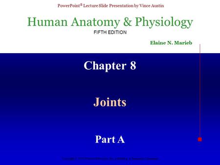 Human Anatomy & Physiology FIFTH EDITION Elaine N. Marieb PowerPoint ® Lecture Slide Presentation by Vince Austin Copyright © 2003 Pearson Education, Inc.
