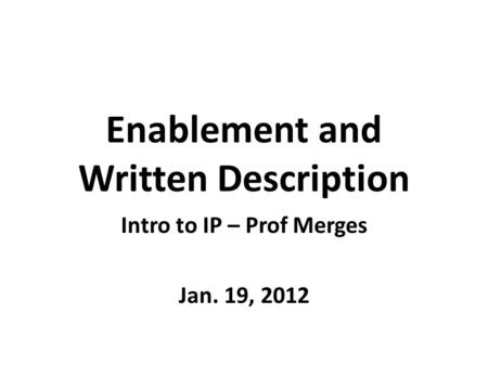 Enablement and Written Description Intro to IP – Prof Merges Jan. 19, 2012.