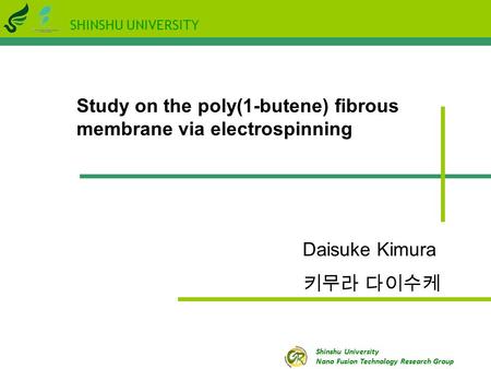 SHINSHU UNIVERSITY Shinshu University Nano Fusion Technology Research Group Study on the poly(1-butene) fibrous membrane via electrospinning Daisuke Kimura.