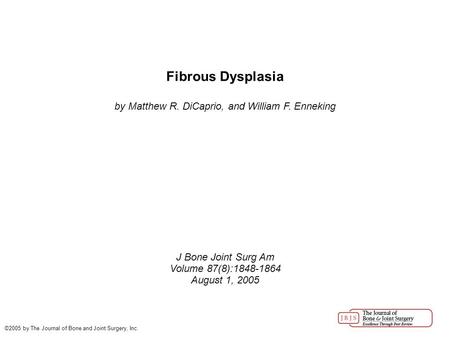 Fibrous Dysplasia by Matthew R. DiCaprio, and William F. Enneking J Bone Joint Surg Am Volume 87(8):1848-1864 August 1, 2005 ©2005 by The Journal of Bone.