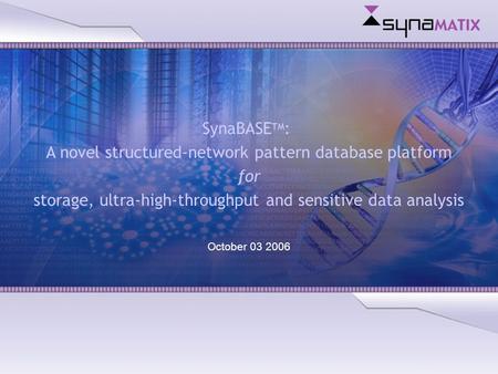 Copyright © 2004 Synamatix sdn bhd (538481-U) SynaBASE TM : A novel structured-network pattern database platform for storage, ultra-high-throughput and.
