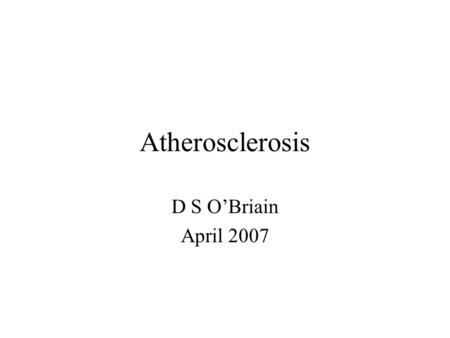 Atherosclerosis D S O’Briain April 2007. Atherosclerosis Arteriosclerosis (hardening of the arteries) 3 types: 1.Atherosclerosis (athero=porridge) plaques.