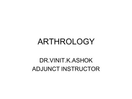 ARTHROLOGY DR.VINIT.K.ASHOK ADJUNCT INSTRUCTOR. DEFINITION- ARTHROLOGY IS THE SCIENTIFIC STUDY OF JOINTS, AND ARTICULATIONS. SITE WHERE RIGID ELEMEMTS.