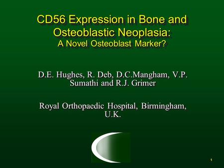 1 CD56 Expression in Bone and Osteoblastic Neoplasia: A Novel Osteoblast Marker? D.E. Hughes, R. Deb, D.C.Mangham, V.P. Sumathi and R.J. Grimer Royal Orthopaedic.